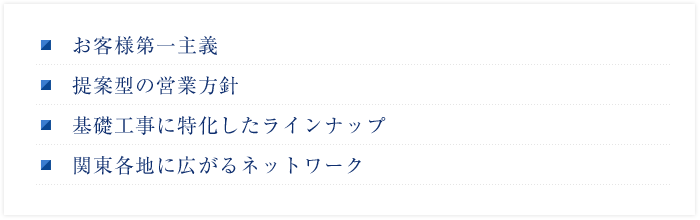お客様第一主義 提案型の営業方針 基礎工事に特化したラインナップ 関東各地に広がるネットワーク